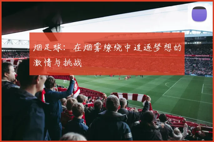 烟足球：在烟雾缭绕中追逐梦想的激情与挑战