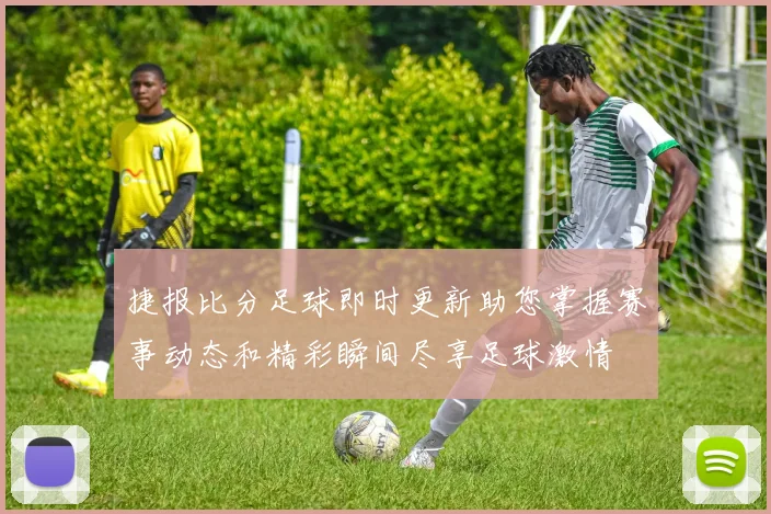 捷报比分足球即时更新助您掌握赛事动态和精彩瞬间尽享足球激情