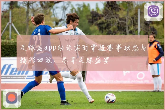 足球后app助你实时掌握赛事动态与精彩回放，尽享足球盛宴