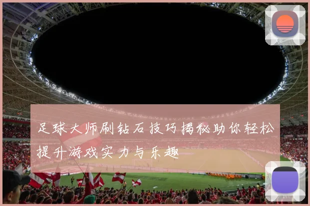 足球大师刷钻石技巧揭秘助你轻松提升游戏实力与乐趣