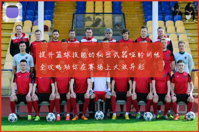 提升篮球技能的秘密武器哑铃训练全攻略助你在赛场上大放异彩