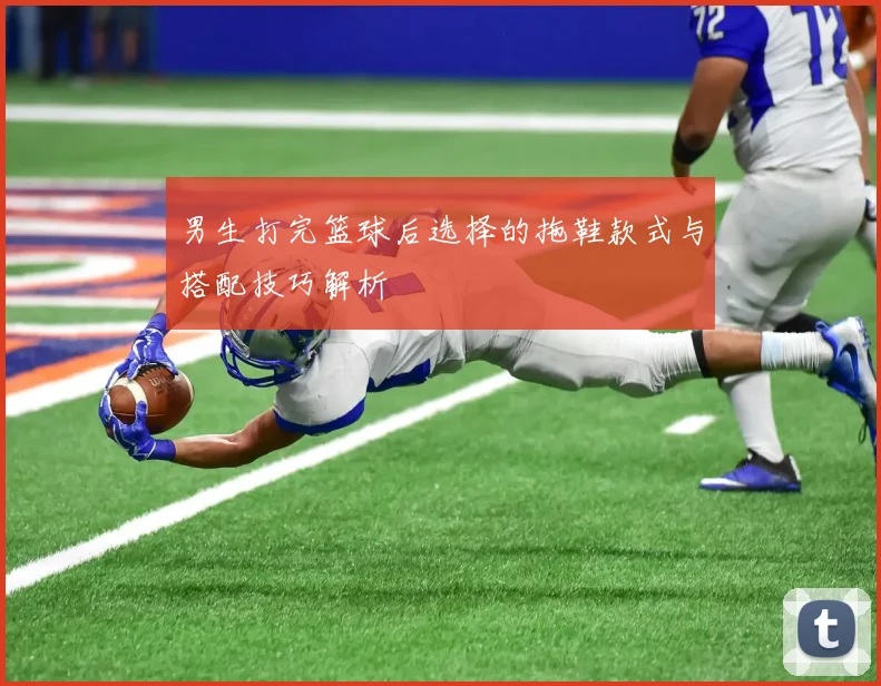 男生打完篮球后选择的拖鞋款式与搭配技巧解析