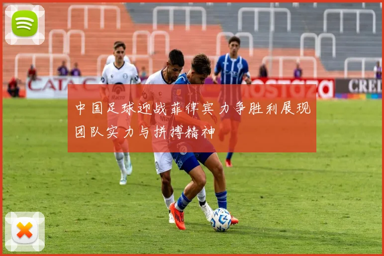 中国足球迎战菲律宾力争胜利展现团队实力与拼搏精神
