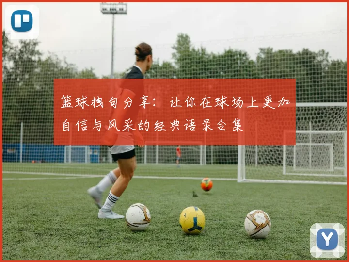 篮球拽句分享：让你在球场上更加自信与风采的经典语录合集